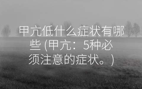 甲亢低什么症状有哪些 (甲亢：5种必须注意的症状。)