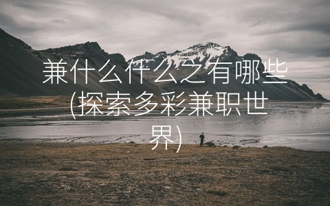 兼什么什么之有哪些 (探索多彩兼职世界)