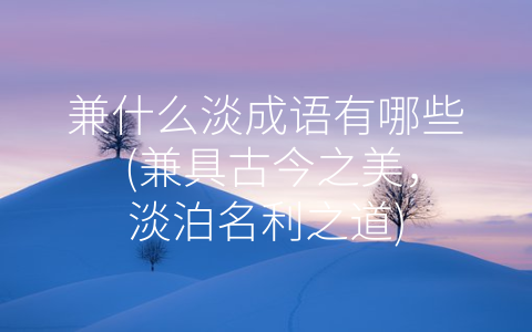 兼什么淡成语有哪些 (兼具古今之美，淡泊名利之道)