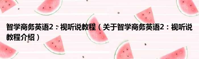 智学商务英语2：视听说教程 关于智学商务英语2：视听说教程介绍