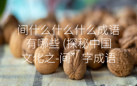 间什么什么什么成语有哪些 (探秘中国文化之-间”字成语)
