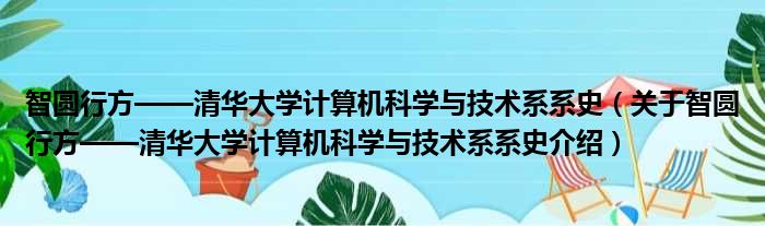智圆行方——清华大学计算机科学与技术系系史 关于智圆行方——清华大学计算机科学与技术系系史介绍