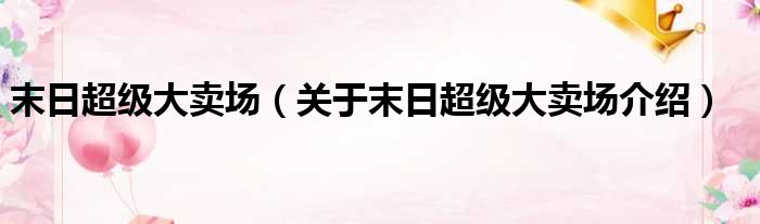 末日超级大卖场 关于末日超级大卖场介绍