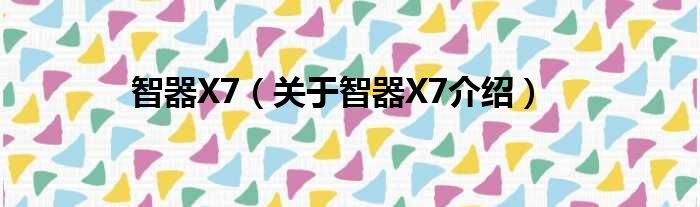 智器X7 关于智器X7介绍