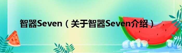 智器Seven 关于智器Seven介绍