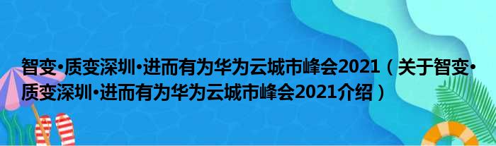 智变·质变深圳·进而有为华为云城市峰会2021 关于智变·质变深圳·进而有为华为云城市峰会2021介绍