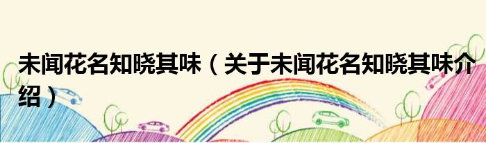 未闻花名知晓其味 关于未闻花名知晓其味介绍