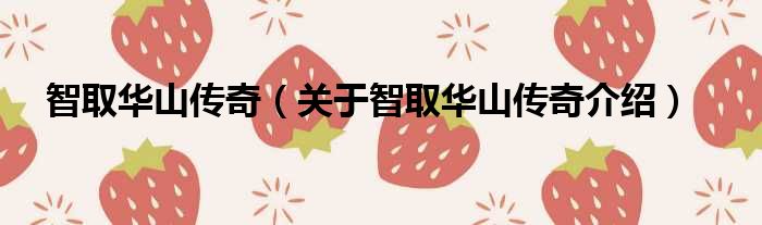 智取华山传奇 关于智取华山传奇介绍