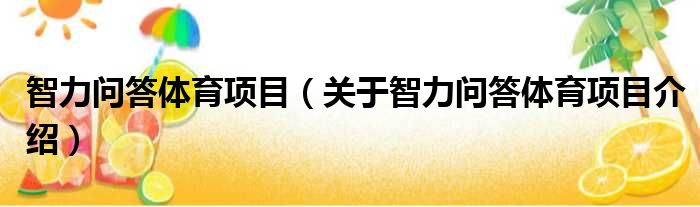 智力问答体育项目 关于智力问答体育项目介绍