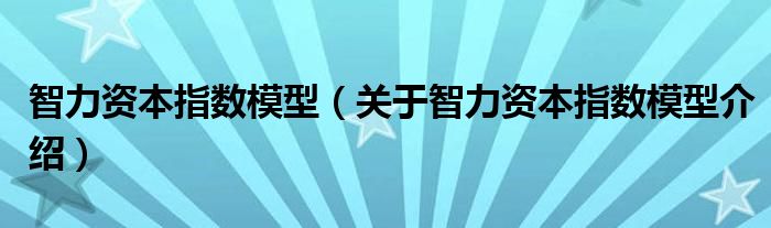 智力资本指数模型 关于智力资本指数模型介绍