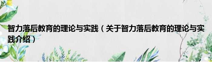 智力落后教育的理论与实践 关于智力落后教育的理论与实践介绍