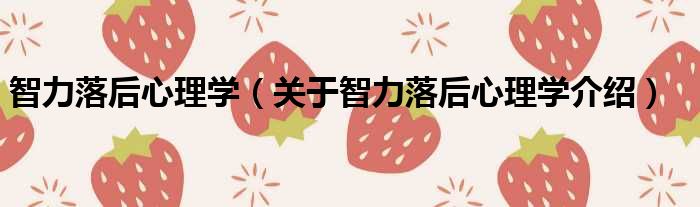 智力落后心理学 关于智力落后心理学介绍