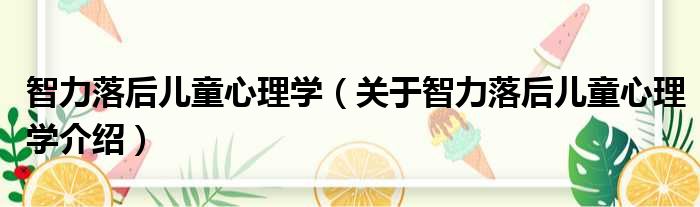 智力落后儿童心理学 关于智力落后儿童心理学介绍