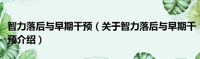 智力落后与早期干预 关于智力落后与早期干预介绍