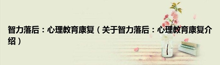 智力落后：心理教育康复 关于智力落后：心理教育康复介绍