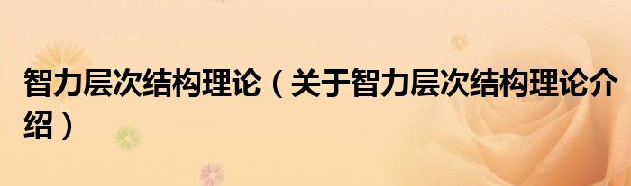 智力层次结构理论 关于智力层次结构理论介绍