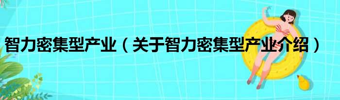 智力密集型产业 关于智力密集型产业介绍