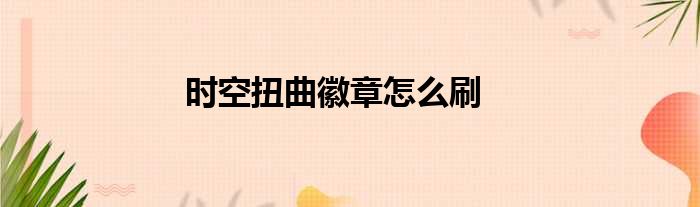 时空扭曲徽章怎么刷