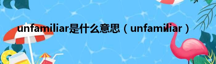 unfamiliar是什么意思 unfamiliar
