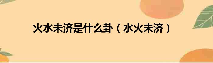 火水未济是什么卦 水火未济