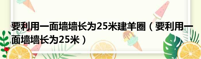 要利用一面墙墙长为25米建羊圈 要利用一面墙墙长为25米