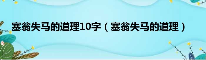 塞翁失马的道理10字 塞翁失马的道理
