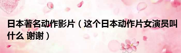 日本著名动作影片 这个日本动作片女演员叫什么 谢谢