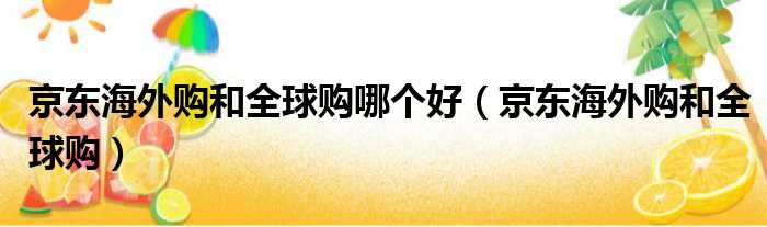 京东海外购和全球购哪个好 京东海外购和全球购