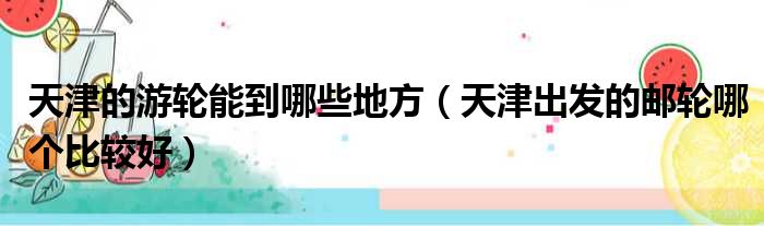 天津的游轮能到哪些地方 天津出发的邮轮哪个比较好