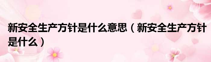 新安全生产方针是什么意思 新安全生产方针是什么