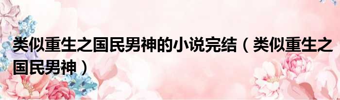 类似重生之国民男神的小说完结 类似重生之国民男神