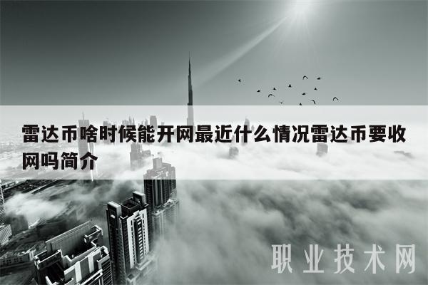 雷达币啥时候能开网最近什么情况雷达币要收网吗简介