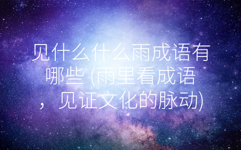 见什么什么雨成语有哪些 (雨里看成语，见证文化的脉动)