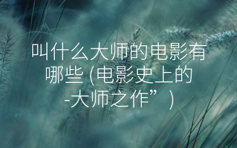 叫什么大师的电影有哪些 (电影史上的-大师之作”)