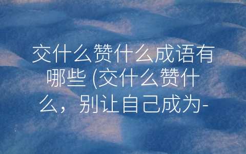 交什么赞什么成语有哪些 (交什么赞什么，别让自己成为-五斗米道”)