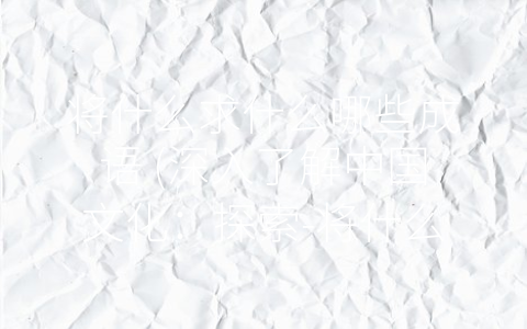 将什么求什么哪些成语 (深入了解中国文化：探索-将什么求什么哪些成语”的内涵)