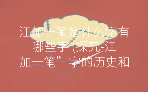 江加一笔是什么字有哪些字 (探究-江加一笔”字的历史和文化价值)