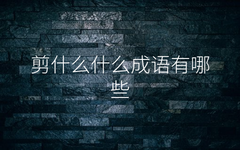 剪什么什么成语有哪些