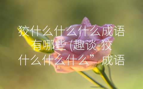 狡什么什么什么成语有哪些 (趣谈-狡什么什么什么”成语的精髓)