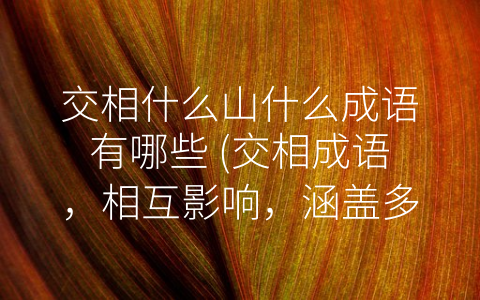 交相什么山什么成语有哪些 (交相成语，相互影响，涵盖多种意境。)