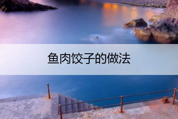 鱼肉饺子的做法 鱼肉丸子的做法