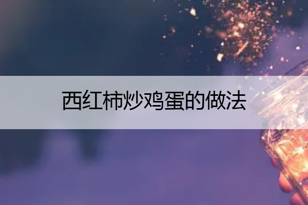 西红柿炒鸡蛋的做法 西红柿炒鸡蛋的做法20字