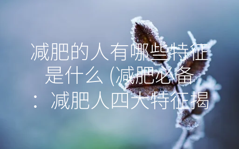 减肥的人有哪些特征是什么 (减肥必备：减肥人四大特征揭秘)