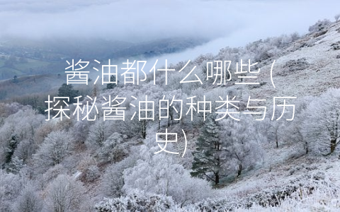 酱油都什么哪些 (探秘酱油的种类与历史)