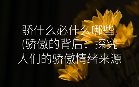 骄什么必什么哪些 (骄傲的背后：探究人们的骄傲情绪来源)