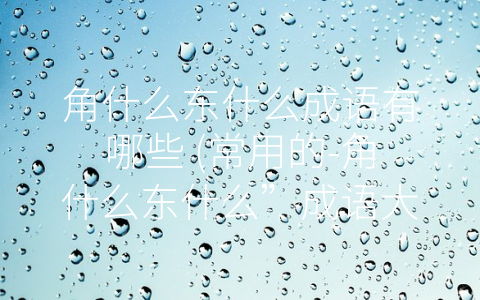 角什么东什么成语有哪些 (常用的-角什么东什么”成语大全)