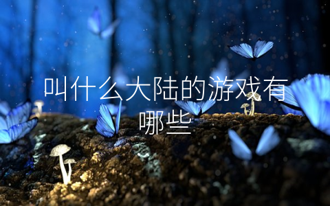 叫什么大陆的游戏有哪些