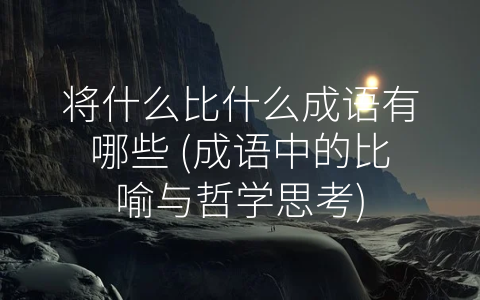 将什么比什么成语有哪些 (成语中的比喻与哲学思考)