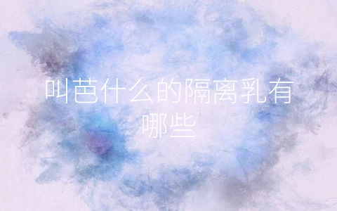 叫芭什么的隔离乳有哪些