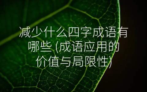 减少什么四字成语有哪些 (成语应用的价值与局限性)